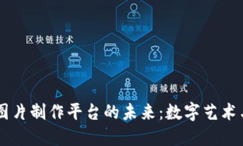 探索区块链虚拟图片制作平台的未来：数字艺术与NFT的完美结合