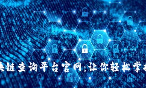 全面解析中国区块链查询平台官网：让你轻松掌握区块链一手资讯