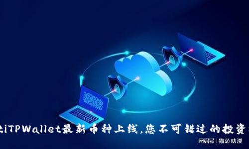 fiaotiTPWallet最新币种上线，您不可错过的投资机会！