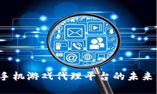 探索区块链手机游戏代理平台的未来：创新与机遇