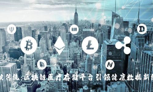 突破传统：区块链医疗存储平台引领健康数据新纪元