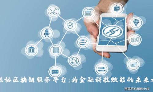 中银协区块链服务平台：为金融科技赋能的未来之路