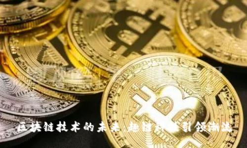 区块链技术的未来：趣链科技引领潮流
