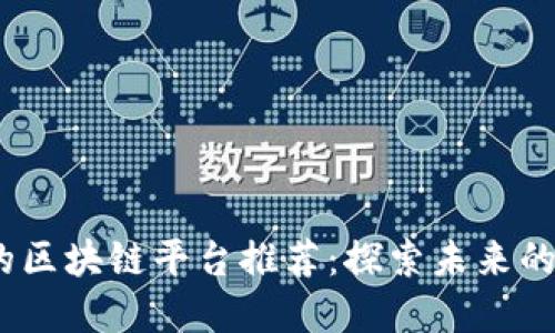2023年最受欢迎的区块链平台推荐：探索未来的数字资产管理之道