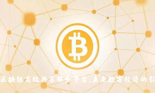 探索区块链高效共享服务平台：未来数字经济的引领者