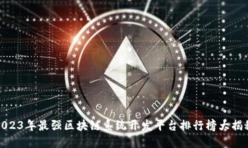 2023年最强区块链系统开发平台排行榜大揭秘