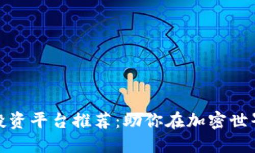 最佳区块链投资平台推荐：助你在加密世界中轻松获利