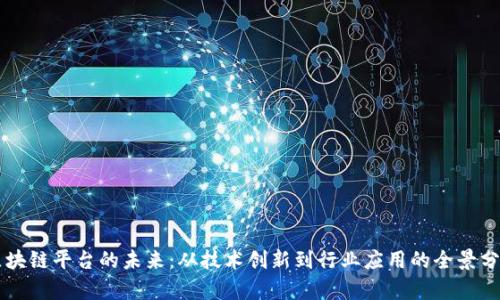 区块链平台的未来：从技术创新到行业应用的全景分析