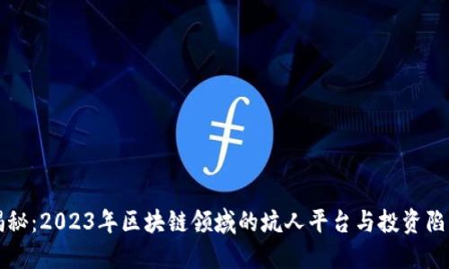 揭秘：2023年区块链领域的坑人平台与投资陷阱