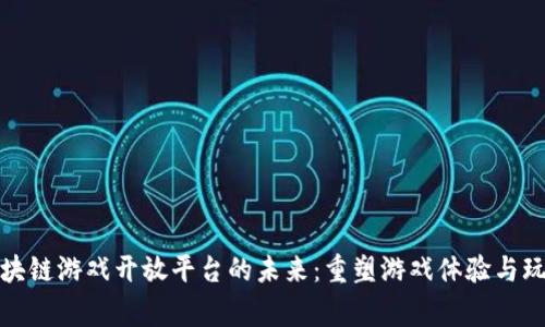 探索区块链游戏开放平台的未来：重塑游戏体验与玩家互动