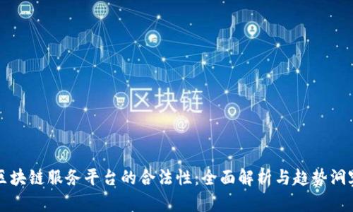 区块链服务平台的合法性：全面解析与趋势洞察