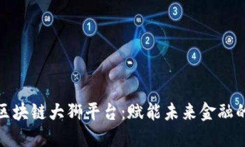 探索中国区块链大狮平台：赋能未来金融的创新之路