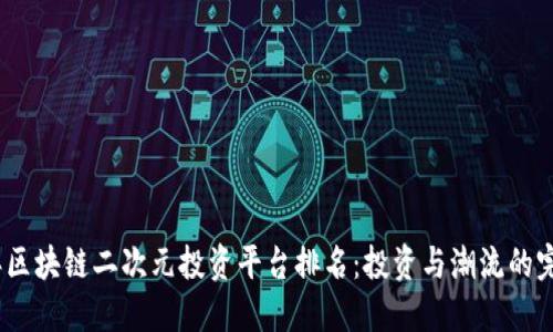 2023年区块链二次元投资平台排名：投资与潮流的完美结合
