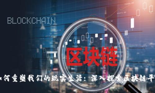 区块链技术如何重塑我们的现实生活: 深入探索区块链平台的实际应用