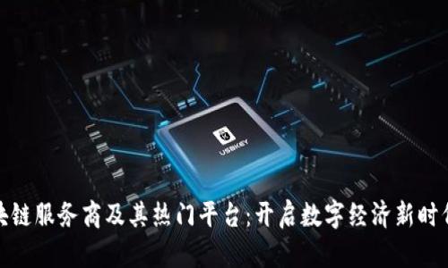 探索区块链服务商及其热门平台：开启数字经济新时代的钥匙