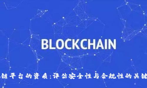 区块链平台的资质：评估安全性与合规性的关键要素