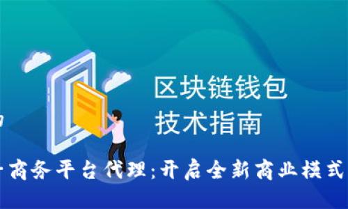 思考一个的

区块链电子商务平台代理：开启全新商业模式的未来之门