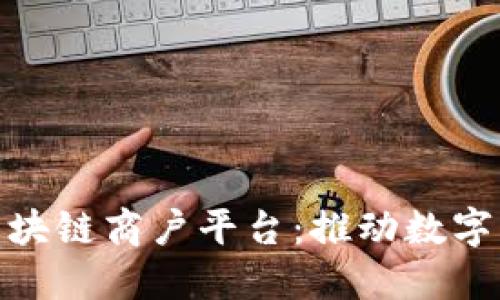 探索云南区块链商户平台：推动数字经济新机遇