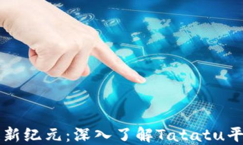 
  探索区块链新纪元：深入了解Tatatu平台的独特魅力