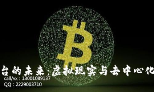 探索区块链VR平台的未来：虚拟现实与去中心化技术的完美结合