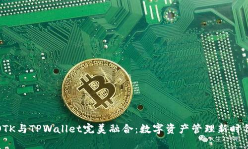 : 探索OTK与TPWallet完美融合：数字资产管理新时代的开启
