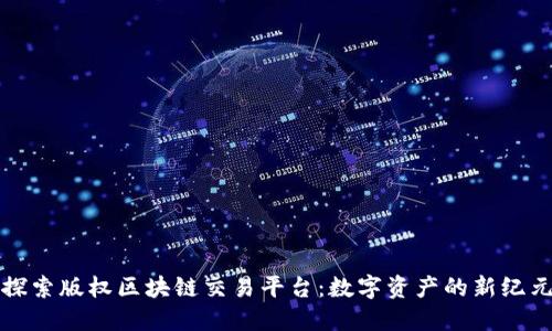 探索版权区块链交易平台：数字资产的新纪元