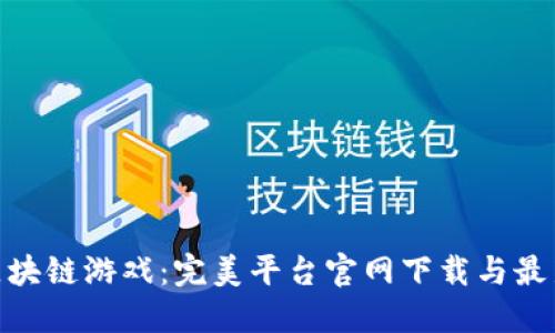 : 来玩吧区块链游戏：完美平台官网下载与最新潮流攻略