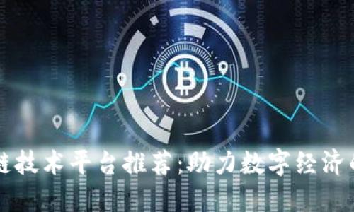 区块链技术平台推荐：助力数字经济的未来