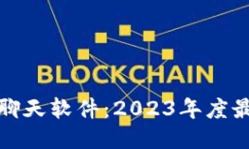 探索区块链聊天软件：2023年度最佳平台推荐
