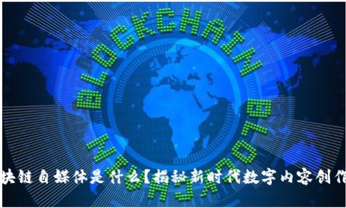 : 区块链自媒体是什么？揭秘新时代数字内容创作平台