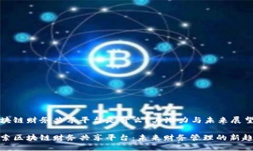 区块链财务共享平台是什么？其潜力与未来展望

探索区块链财务共享平台：未来财务管理的新趋势