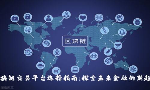 区块链交易平台选择指南：探索未来金融的新趋势