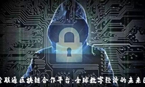   
探索联通区块链合作平台：全球数字经济的未来图景