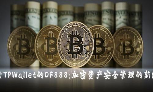 探索TPWallet的DF888：加密资产安全管理的新纪元