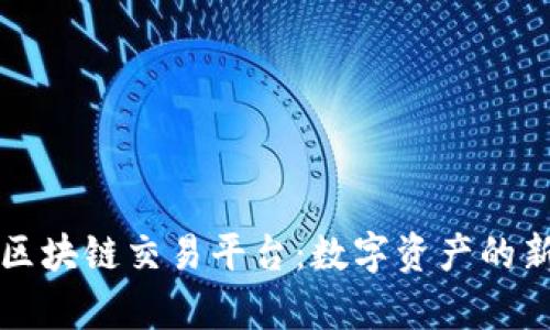 深圳区块链交易平台：数字资产的新前沿