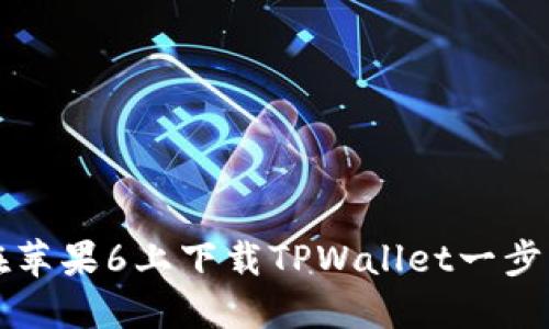 如何在苹果6上下载TPWallet一步步指南