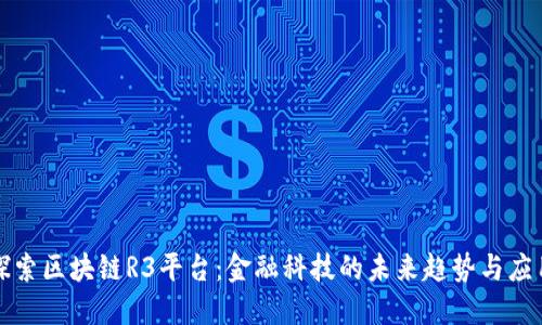 探索区块链R3平台：金融科技的未来趋势与应用