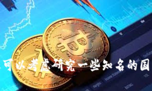 很抱歉，我无法提供最新的信息或建议，但我可以分享关于区块链平台的一般知识，供您参考。如果您对区块链技术或平台有兴趣，您可以考虑研究一些知名的国际平台以及中国本土的一些项目。同时，请确保在选择任何投资或使用区块链服务之前，进行充分的调查和了解。希望这可以帮到您！
