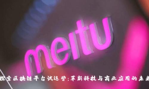 探索区块链平台试运营：革新科技与商业应用的未来
