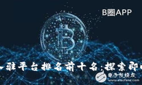2023年区块链入驻平台排名前十名：探索即时盈利的新机会！