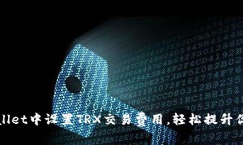 如何在TPWallet中设置TRX交易费用，轻松提升你的交易体验