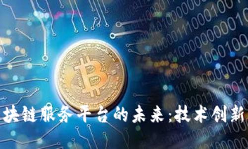 探索可信区块链服务平台的未来：技术创新与应用趋势