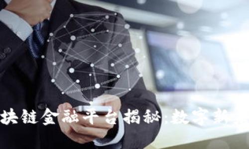 湖南省顶尖区块链金融平台揭秘：数字新未来的探索之路