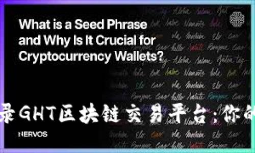 如何安全登录GHT区块链交易平台：你的全方位指南