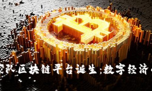 首个国家队区块链平台诞生：数字经济的新纪元