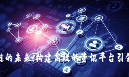 探索区块链的未来：构建高效的资讯平台引领数字时代