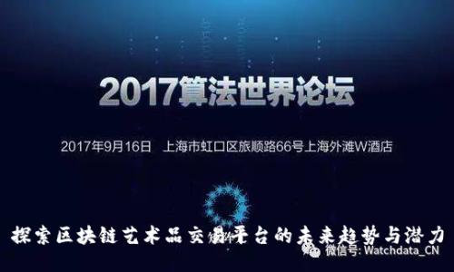 探索区块链艺术品交易平台的未来趋势与潜力