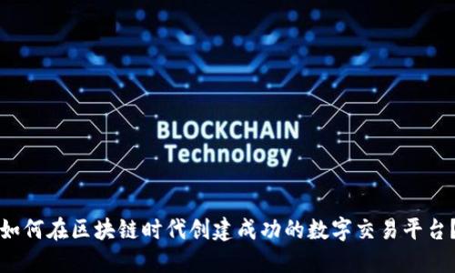 如何在区块链时代创建成功的数字交易平台？