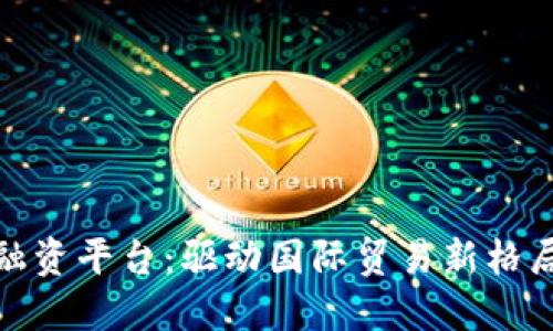 探索区块链出口融资平台：驱动国际贸易新格局的智能解决方案