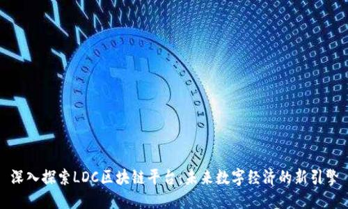 深入探索LDC区块链平台：未来数字经济的新引擎
